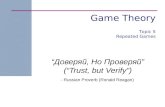 Game Theory “Доверяй, Но Проверяй” (“Trust, but Verify”) - Russian Proverb (Ronald Reagan) Topic 5 Repeated Games.