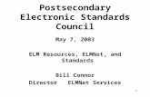 1 Postsecondary Electronic Standards Council May 7, 2003 ELM Resources, ELMNet, and Standards Bill Connor Director ELMNet Services.