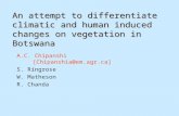 An attempt to differentiate climatic and human induced changes on vegetation in Botswana A.C. Chipanshi [Chipanshia@em.agr.ca] S. Ringrose W. Matheson.
