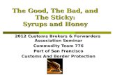 The Good, The Bad, and The Sticky: Syrups and Honey 2012 Customs Brokers & Forwarders Association Seminar Commodity Team 776 Port of San Francisco Customs.