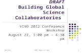 4/29/2015DRAFT August 13, 20121 DRAFT Building Global Science Collaboratories VIVO 2012 Conference Workshop August 22, 1:00 pm – 4:30 pm.