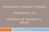 MISSOURI’S BUDGET ISSUES PRESENTED TO FRIENDS OF GEORGE K. BAUM December 2009 James R. Moody & Associates.