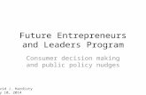 Future Entrepreneurs and Leaders Program Consumer decision making and public policy nudges David J. Hardisty May 10, 2014.