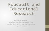 Foucault and Educational Research Pauline Whelan whelan.pauline@gmail.com Leeds Metropolitan University June 7 th, 2014.