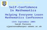 HARPER ADAMS UNIVERSITY COLLEGE 15th September 2005 Sarah Parsons sjparsons@harper-adams.ac.uk Self-Confidence In Mathematics Helping Everyone Learn Mathematics.