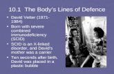 10.1 The Body’s Lines of Defence David Vetter (1971- 1984) Born with severe combined immunodeficiency (SCID) SCID is an X-linked disorder, and David’s.