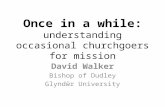 Once in a while: understanding occasional churchgoers for mission David Walker Bishop of Dudley Glyndŵr University.