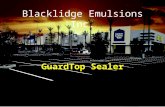 Blacklidge Emulsions Inc. GuardTop Sealer. Guardtop Mission Statement The goal of Guardtop is to produce an asphalt seal coating that has deeper and longer-lasting.