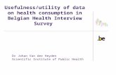 Usefulness/utility of data on health consumption in Belgian Health Interview Survey Dr Johan Van der Heyden Scientific Institute of Public Health.