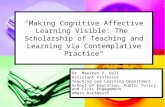 "Making Cognitive Affective Learning Visible: The Scholarship of Teaching and Learning via Contemplative Practice" Dr. Maureen P. Hall Assistant Professor.