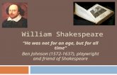 William Shakespeare “He was not for an age, but for all time” Ben Johnson (1572-1637), playwright and friend of Shakespeare.