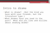 Intro to drama What is drama? (Not the kind you have with your friends, but the literature type.) What dramas have you read in the past? What did you like.