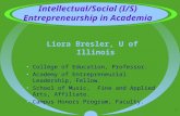 1 Intellectual/Social (I/S) Entrepreneurship in Academia Liora Bresler, U of Illinois College of Education, Professor. Academy of Entrepreneurial Leadership,