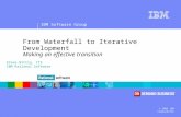 IBM Software Group ® © 2005 IBM Corporation From Waterfall to Iterative Development Making an effective transition Steve Wittie, ITS IBM Rational Software.