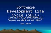 Software Development Life Cycle (SDLC) “You’ve got to be very careful if you don’t know where you’re going, because you might not get there.” Yogi Berra.