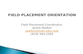 1 FIELD PLACEMENT ORIENTATION Field Placement Coordinator: Jackie Walker jwalker@mail.sdsu.edu (619) 594-2393.