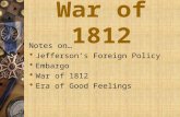 War of 1812 Notes on…  Jefferson’s Foreign Policy  Embargo  War of 1812  Era of Good Feelings.