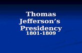 Thomas Jefferson’s Presidency 1801-1809. The Beginning March 4, 1801 March 4, 1801 Thomas Jefferson is the first President inaugurated in the new capital.