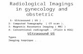 Radiological Imagings in gynecology and obstetric 1- Ultrasound ( US ). 2- Computed Tomography ( CT scan ). 3- Magnetic Resonance Imaging ( MRI ) 4- Conventional.