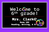 Welcome to 6 th grade! Mrs. Clark Room 102 Reading, Writing, & ESL.