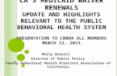 CA’ S M EDICAID W AIVER R ENEWALS U PDATE AND H IGHLIGHTS R ELEVANT TO THE P UBLIC B EHAVIORAL H EALTH S YSTEM P RESENTATION TO CBHDA A LL M EMBERS M ARCH.