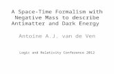 A Space-Time Formalism with Negative Mass to describe Antimatter and Dark Energy Antoine A.J. van de Ven Logic and Relativity Conference 2012.