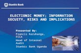 Presented By: Francis Karuhanga, FCCA Head of Internal Audit Stanbic Bank Uganda ELECTIONIC MONEY; INFORMATION SECUITY, RISKS AND IMPLICATIONS.