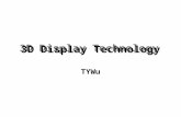 3D Display Technology TYWu. 3D Display Technology Seeing in Depth –Not only X and Y axis, but also Z –Stereoscopic Image Technologies –Eyeglass –Eyeglassless.