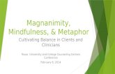 Magnanimity, Mindfulness, & Metaphor Cultivating Balance in Clients and Clinicians Texas University and College Counseling Centers Conference February.