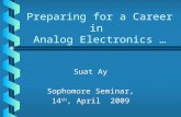 Preparing for a Career in Analog Electronics … Suat Ay Sophomore Seminar, 14 th, April 2009.
