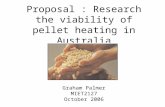 Proposal : Research the viability of pellet heating in Australia Graham Palmer MIET2127 October 2006.