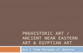 PREHISTORIC ART / ANCIENT NEAR EASTERN ART & EGYPTIAN ART Art I Time Periods 1 st Quarter.