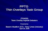 PPTG Thin Overlays Task Group (TOADS) Team Overlay Asphalt Debaters Presented by Basem Muallem (CT) - Tony Limas (Industry) April 19, 2005.