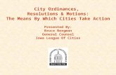 City Ordinances, Resolutions & Motions: The Means By Which Cities Take Action Presented By: Bruce Bergman General Counsel Iowa League Of Cities.