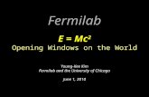 Fermilab E = Mc 2 Opening Windows on the World Young-Kee Kim Fermilab and the University of Chicago June 1, 2010.