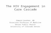The HIV Engagement in Care Cascade Edward Gardner, MD Associate Professor of Medicine Denver Public Health University of Colorado Denver.