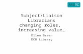 Subject/Liaison Librarians changing roles, increasing value… Ellen Breen DCU Library.