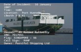 1 Date of Incident: 16 January 2007 Time: 1400 Location: Port Hueneme (Berth 3 & 4) Vessel: MV Madame Butterfly IMO: 7917551 Flag: SINGAPORE – SG Call.