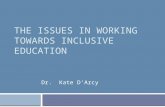 THE ISSUES IN WORKING TOWARDS INCLUSIVE EDUCATION Dr. Kate D’Arcy.