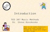 Introduction TED 387 Music Methods Dr. Steve Broskoske This is an audio PowerCast. Make sure your volume is turned up. Sound will begin on this slide.