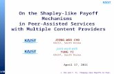 1/20 On the Shapley-like Payoff Mechanisms in Peer-Assisted Services with Multiple Content Providers April 17, 2011 JEONG-WOO CHO KAIST, South Korea Joint.