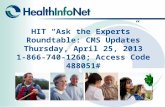 HIT “Ask the Experts” Roundtable: CMS Updates Thursday, April 25, 2013 1-866-740-1260; Access Code 488051#