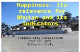 Gross National Happiness: Its relevance for Bhutan and its indicators Thimphu City Corporation 15 th Feb 2011 Bologna, Italy.
