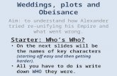 Weddings, plots and Obeisance Aim: to understand how Alexander tried re-unifying his Empire and what went wrong. Starter: Who’s Who? On the next slides.