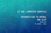 CS 450: COMPUTER GRAPHICS INTRODUCTION TO OPENGL AND GLUT SPRING 2015 DR. MICHAEL J. REALE.