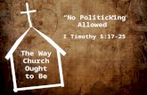 The Way Church Ought to Be “No Politicking Allowed” I Timothy 5:17-25.
