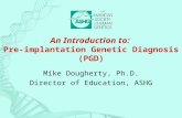 An Introduction to: Pre-implantation Genetic Diagnosis (PGD) Mike Dougherty, Ph.D. Director of Education, ASHG.