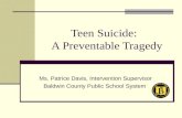 Teen Suicide: A Preventable Tragedy Ms. Patrice Davis, Intervention Supervisor Baldwin County Public School System.