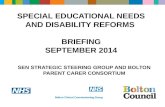 SPECIAL EDUCATIONAL NEEDS AND DISABILITY REFORMS BRIEFING SEPTEMBER 2014 SEN STRATEGIC STEERING GROUP AND BOLTON PARENT CARER CONSORTIUM.