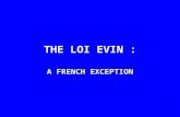 1 THE LOI EVIN : A FRENCH EXCEPTION. 2 What is « loi Evin » An alcohol and tobacco policy law voted in France in 1991.